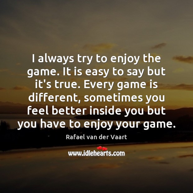 I always try to enjoy the game. It is easy to say Rafael van der Vaart Picture Quote