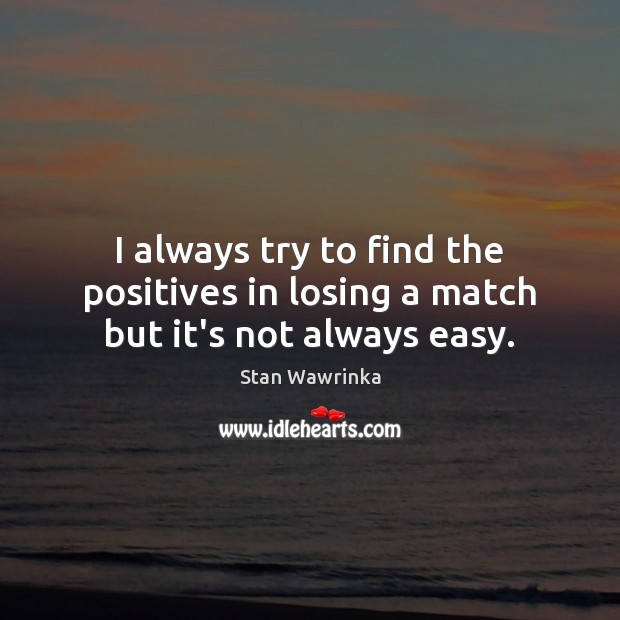 I always try to find the positives in losing a match but it’s not always easy. Stan Wawrinka Picture Quote