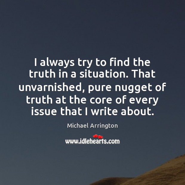 I always try to find the truth in a situation. That unvarnished, Michael Arrington Picture Quote