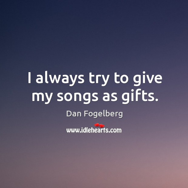 I always try to give my songs as gifts. Dan Fogelberg Picture Quote