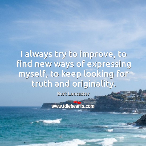 I always try to improve, to find new ways of expressing myself, to keep looking for truth and originality. Burt Lancaster Picture Quote