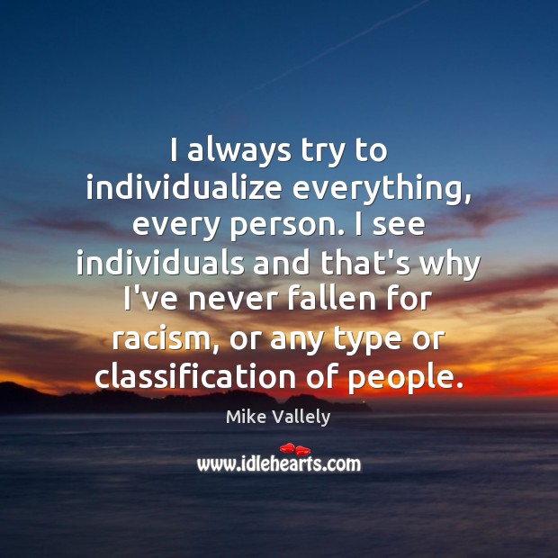 I always try to individualize everything, every person. I see individuals and Mike Vallely Picture Quote