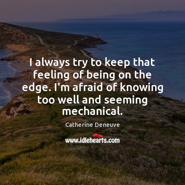 I always try to keep that feeling of being on the edge. Catherine Deneuve Picture Quote