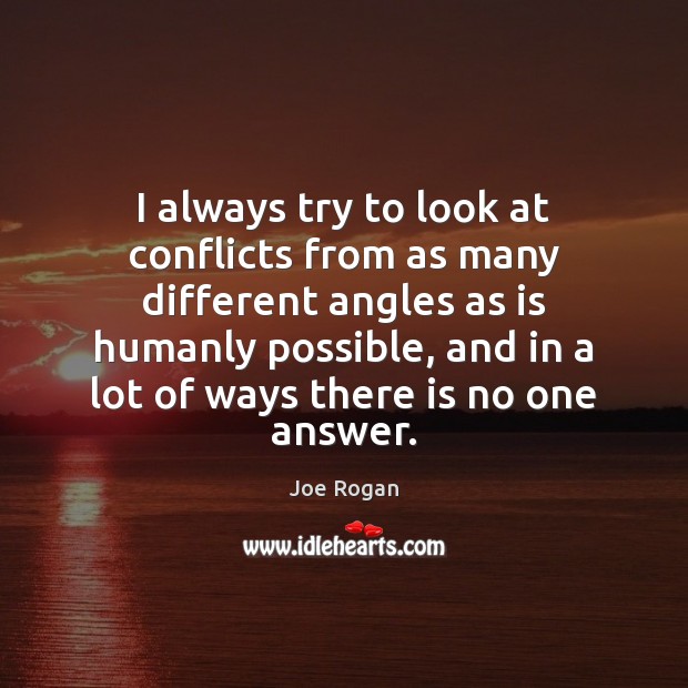 I always try to look at conflicts from as many different angles Joe Rogan Picture Quote