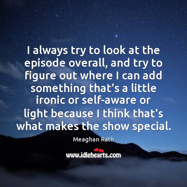 I always try to look at the episode overall, and try to Meaghan Rath Picture Quote