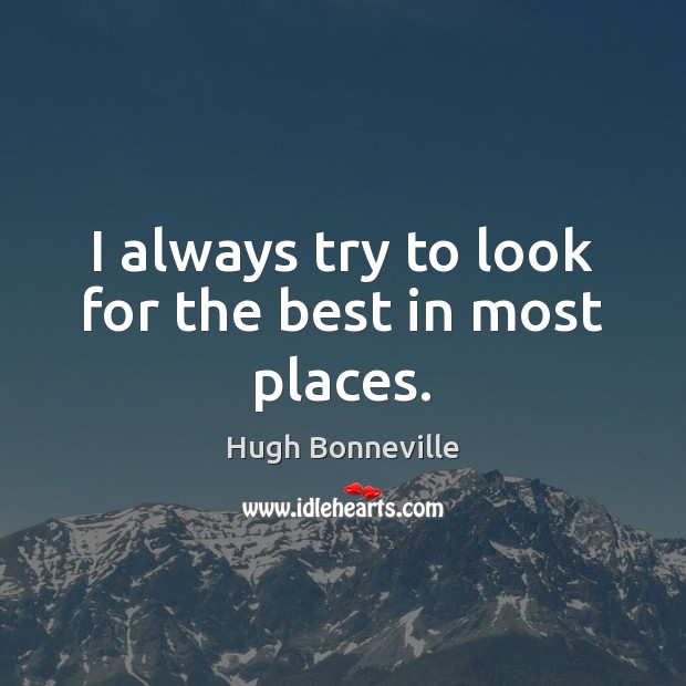 I always try to look for the best in most places. Hugh Bonneville Picture Quote