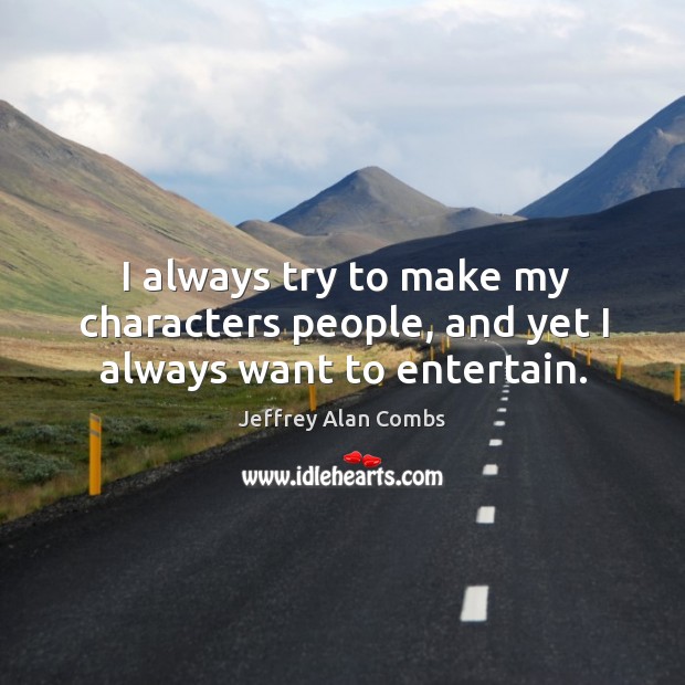 I always try to make my characters people, and yet I always want to entertain. Jeffrey Alan Combs Picture Quote
