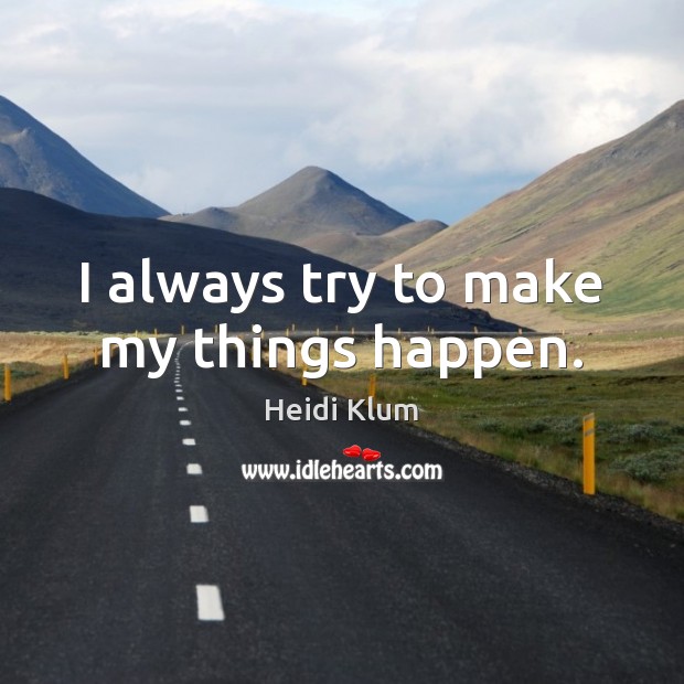 I always try to make my things happen. Heidi Klum Picture Quote