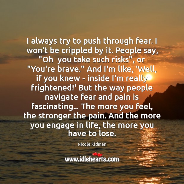 I always try to push through fear. I won’t be crippled by Image