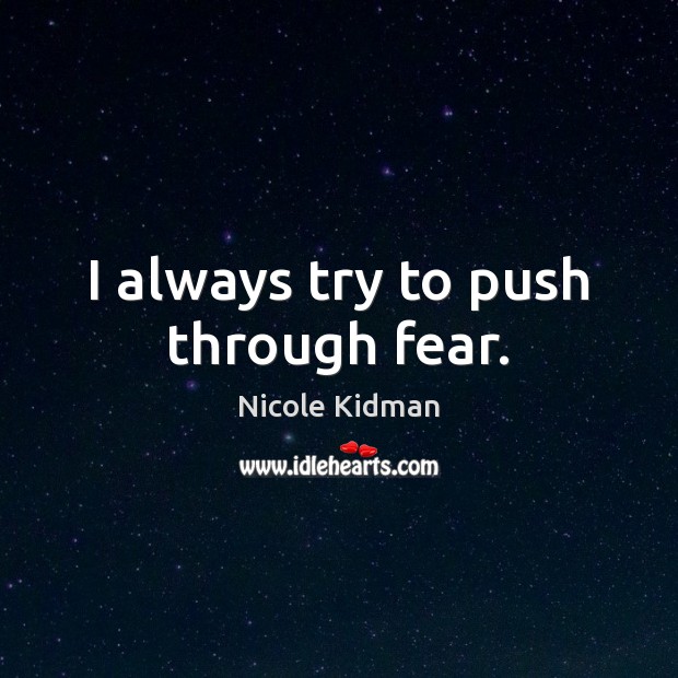 I always try to push through fear. Nicole Kidman Picture Quote
