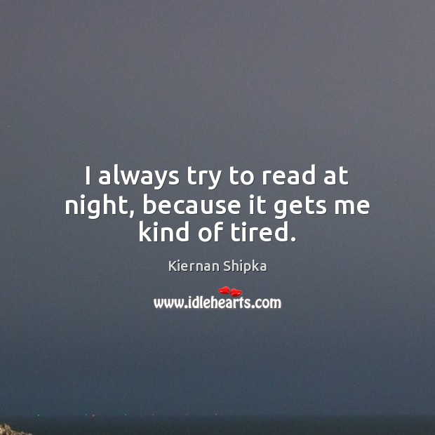 I always try to read at night, because it gets me kind of tired. Kiernan Shipka Picture Quote