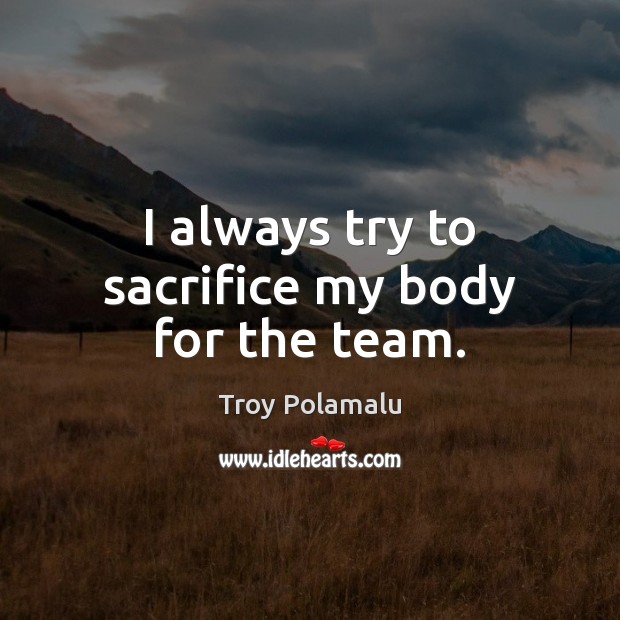 I always try to sacrifice my body for the team. Troy Polamalu Picture Quote