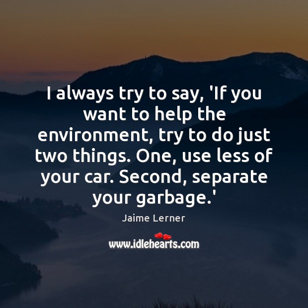 I always try to say, ‘If you want to help the environment, Jaime Lerner Picture Quote