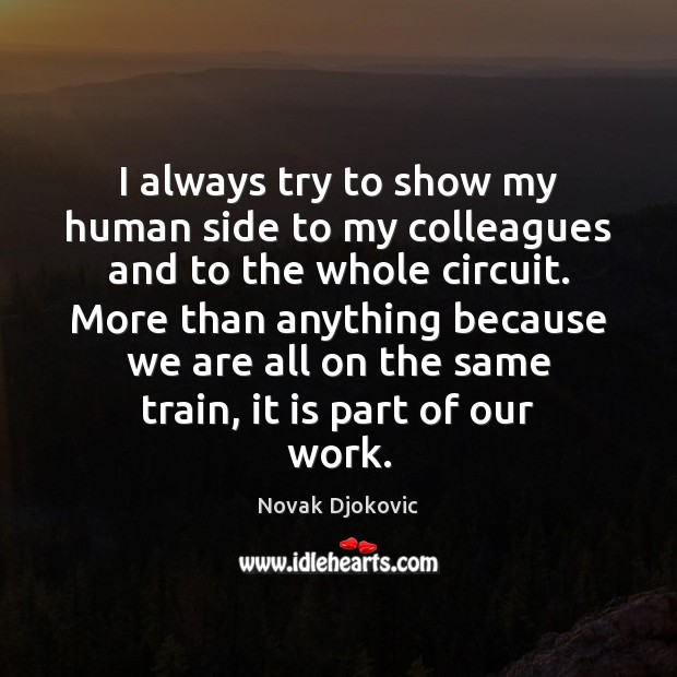 I always try to show my human side to my colleagues and Novak Djokovic Picture Quote