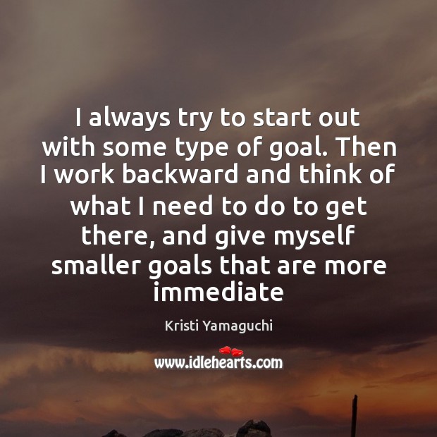 I always try to start out with some type of goal. Then Kristi Yamaguchi Picture Quote