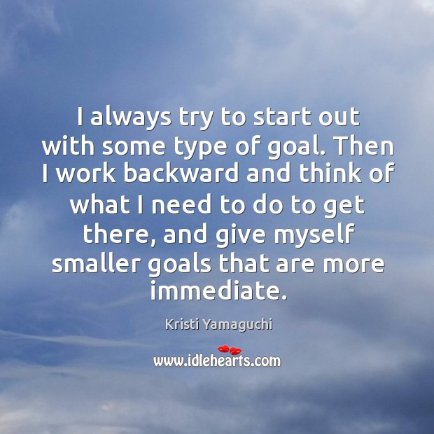 I always try to start out with some type of goal. Kristi Yamaguchi Picture Quote