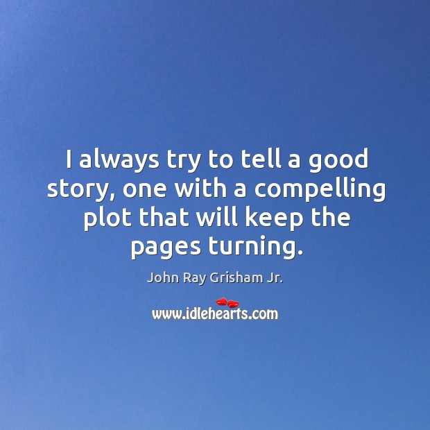 I always try to tell a good story, one with a compelling plot that will keep the pages turning. John Ray Grisham Jr. Picture Quote