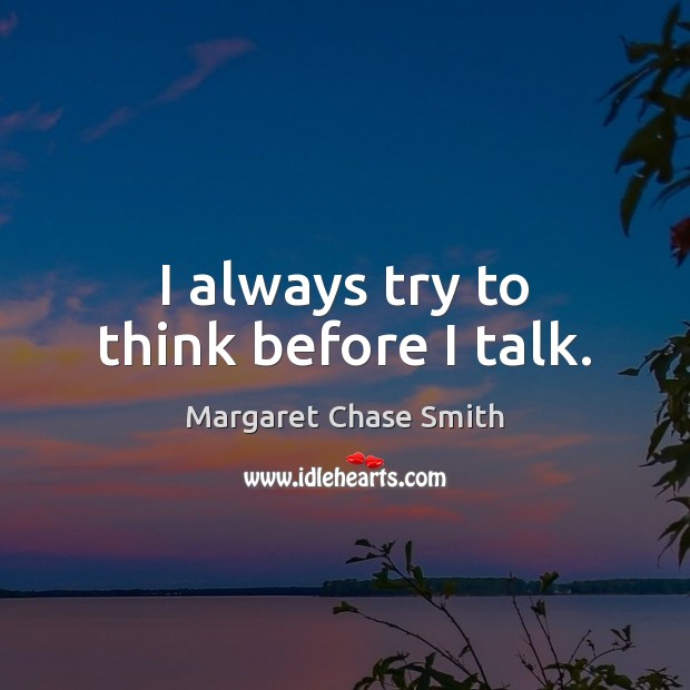I always try to think before I talk. Margaret Chase Smith Picture Quote