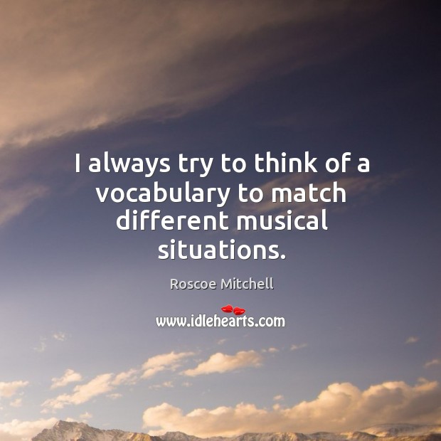 I always try to think of a vocabulary to match different musical situations. Roscoe Mitchell Picture Quote