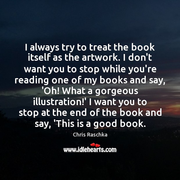 I always try to treat the book itself as the artwork. I Chris Raschka Picture Quote