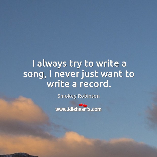 I always try to write a song, I never just want to write a record. Image