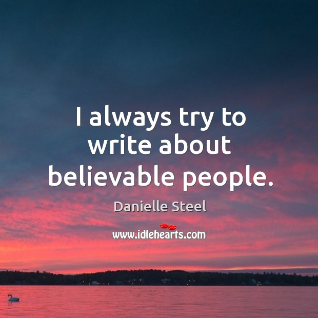I always try to write about believable people. Danielle Steel Picture Quote