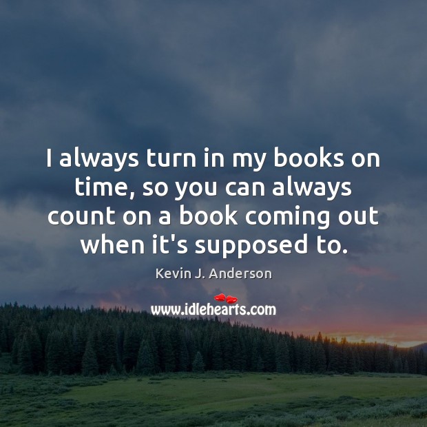I always turn in my books on time, so you can always Kevin J. Anderson Picture Quote