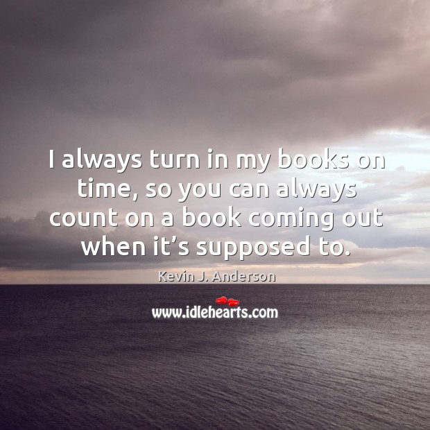 I always turn in my books on time, so you can always count on a book coming out when it’s supposed to. Image