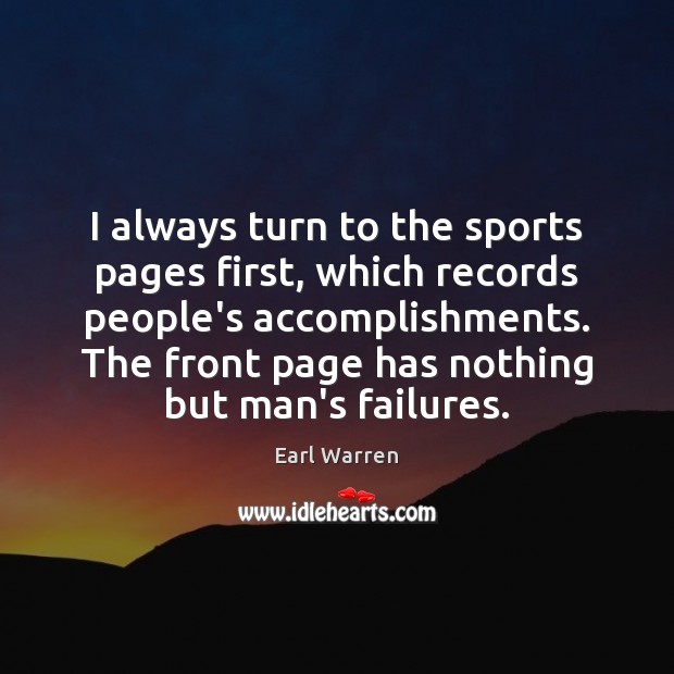 I always turn to the sports pages first, which records people’s accomplishments. Earl Warren Picture Quote