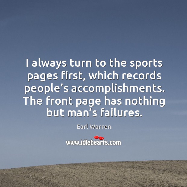 I always turn to the sports pages first, which records people’s accomplishments. Earl Warren Picture Quote