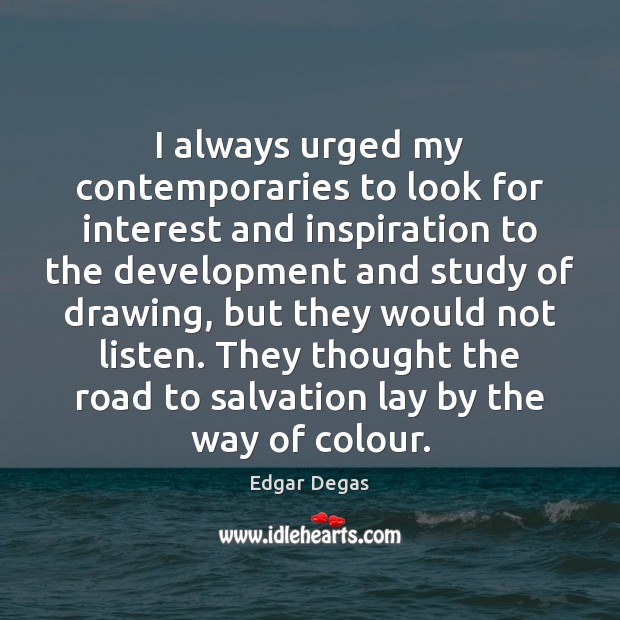 I always urged my contemporaries to look for interest and inspiration to Edgar Degas Picture Quote