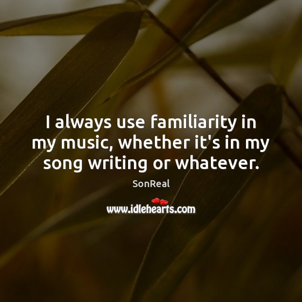 I always use familiarity in my music, whether it’s in my song writing or whatever. SonReal Picture Quote