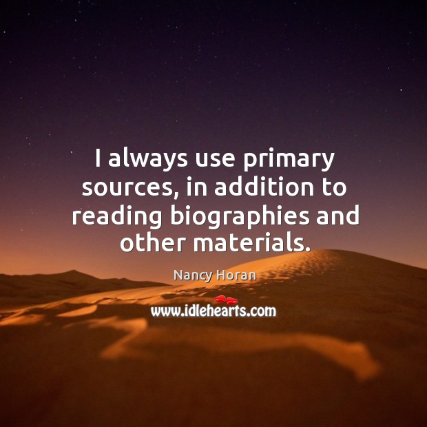 I always use primary sources, in addition to reading biographies and other materials. Nancy Horan Picture Quote