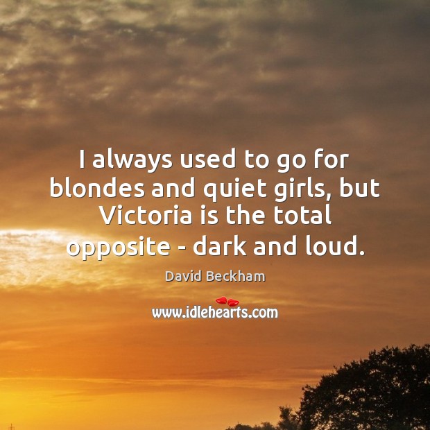 I always used to go for blondes and quiet girls, but Victoria David Beckham Picture Quote