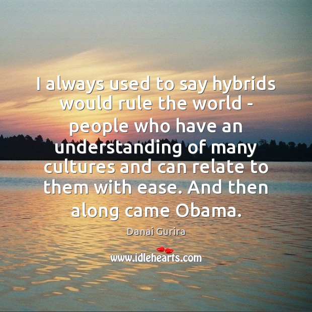 I always used to say hybrids would rule the world – people Danai Gurira Picture Quote