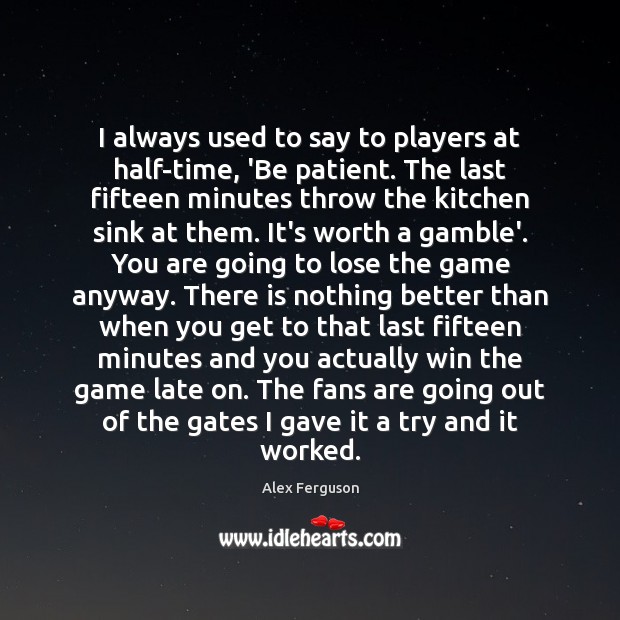 I always used to say to players at half-time, ‘Be patient. The Alex Ferguson Picture Quote