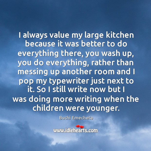 I always value my large kitchen because it was better to do everything there, you wash up Buchi Emecheta Picture Quote