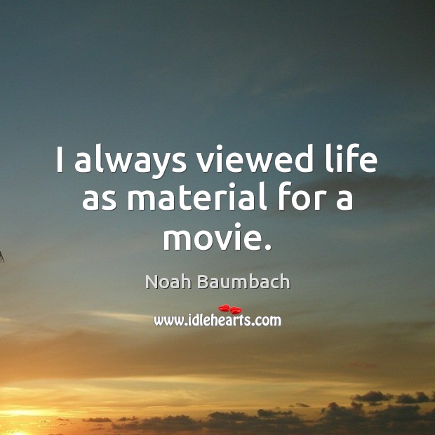 I always viewed life as material for a movie. Noah Baumbach Picture Quote