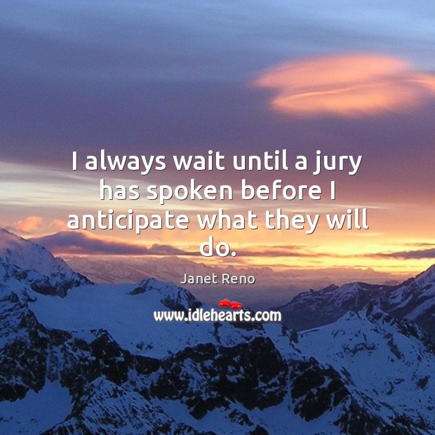 I always wait until a jury has spoken before I anticipate what they will do. Janet Reno Picture Quote