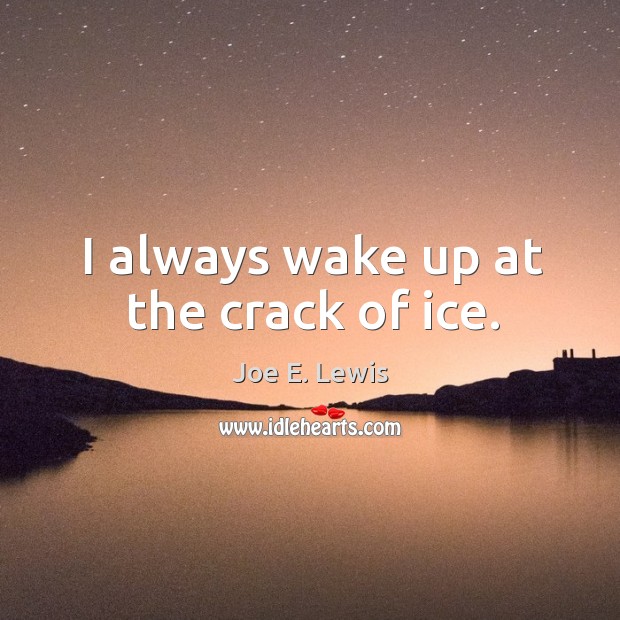 I always wake up at the crack of ice. Joe E. Lewis Picture Quote