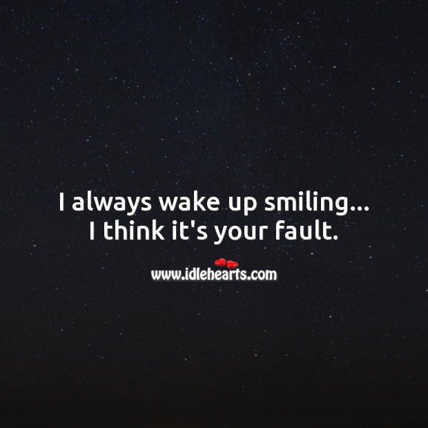I always wake up smiling… I think it’s your fault. Funny Quotes Image