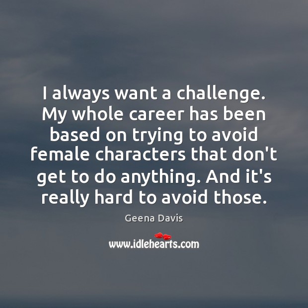 I always want a challenge. My whole career has been based on Geena Davis Picture Quote