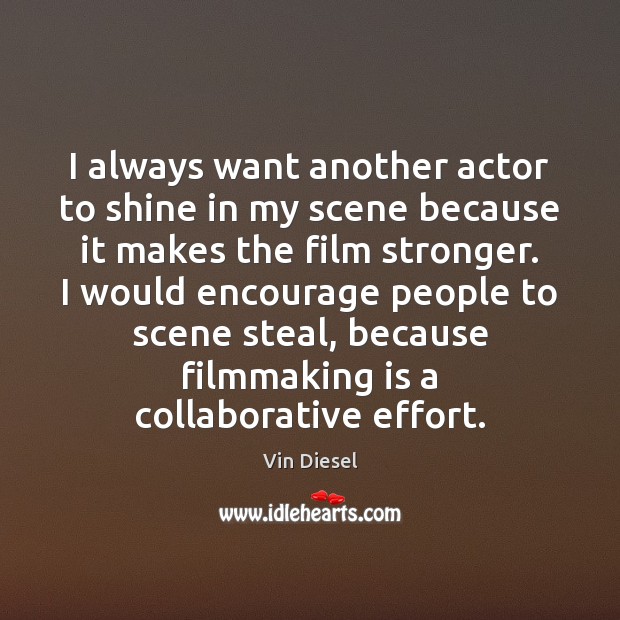I always want another actor to shine in my scene because it Vin Diesel Picture Quote