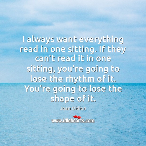 I always want everything read in one sitting. If they can’t read Joan Didion Picture Quote