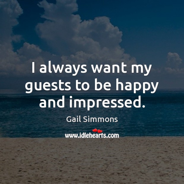 I always want my guests to be happy and impressed. Gail Simmons Picture Quote