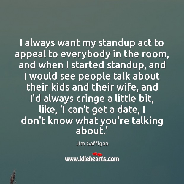 I always want my standup act to appeal to everybody in the Jim Gaffigan Picture Quote