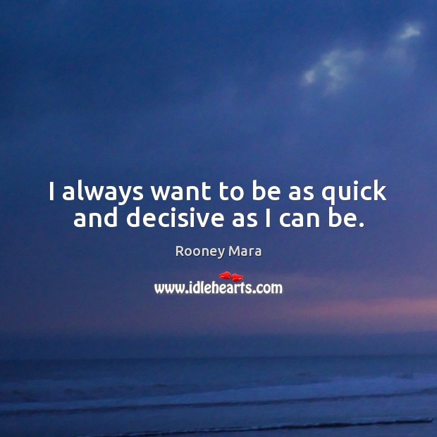 I always want to be as quick and decisive as I can be. Rooney Mara Picture Quote