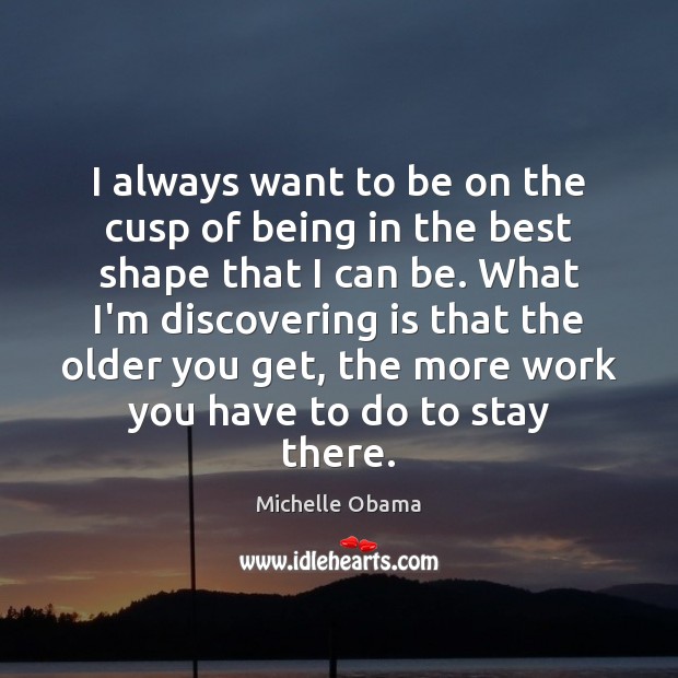 I always want to be on the cusp of being in the Michelle Obama Picture Quote