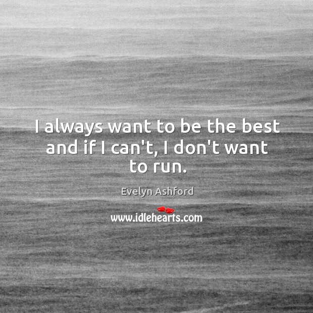 I always want to be the best and if I can’t, I don’t want to run. Evelyn Ashford Picture Quote