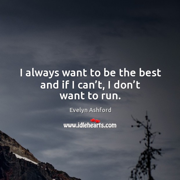 I always want to be the best and if I can’t, I don’t want to run. Image